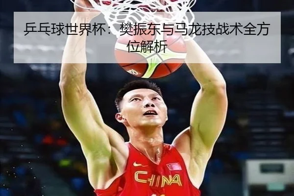 乒乓球世界杯：樊振东与马龙技战术全方位解析